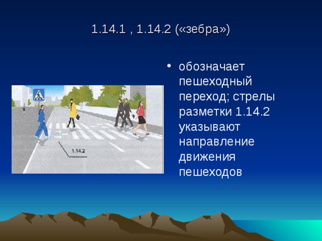 1.14.1 , 1.14.2 («зебра») обозначает пешеходный переход; стрелы разметки 1.14.2 указывают направление движения пешеходов 