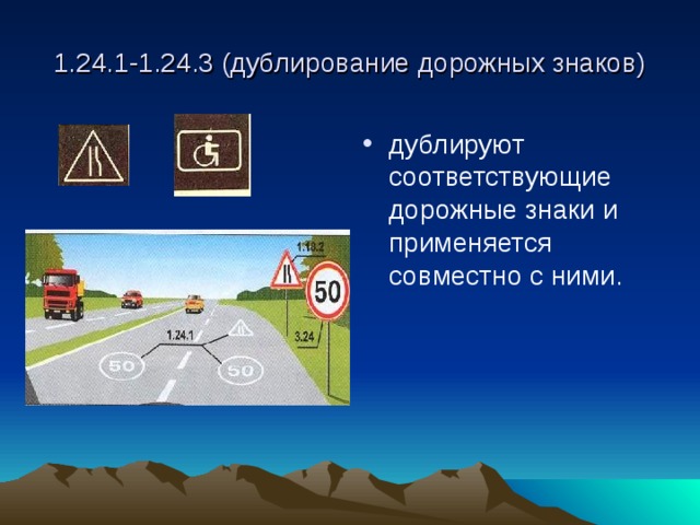 1.24.1-1.24.3 (дублирование дорожных знаков) дублируют соответствующие дорожные знаки и применяется совместно с ними. 