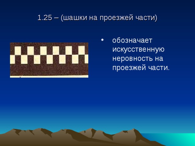 1.25 – (шашки на проезжей части) обозначает искусственную неровность на проезжей части. 