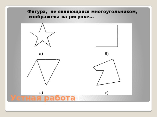 Какой многоугольник изображен на рисунке ответ. Фигура не являющаяся многоугольником. Какие фигуры являются многоугольниками. Какая из фигур не является многоугольником. Фигура изображенная на рисунке является.