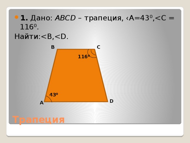 1.  Дано: ABCD – трапеция, ‹А=43⁰,Найти:B C 116 ⁰ 43 ⁰ D А Трапеция 