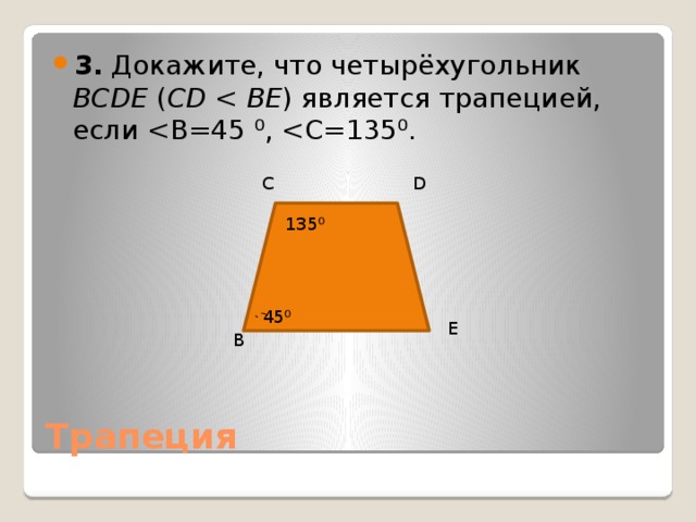 3.  Докажите, что четырёхугольник BCDE ( CD BE ) является трапецией, если C D 135 ⁰ 45 ⁰ E B Трапеция 