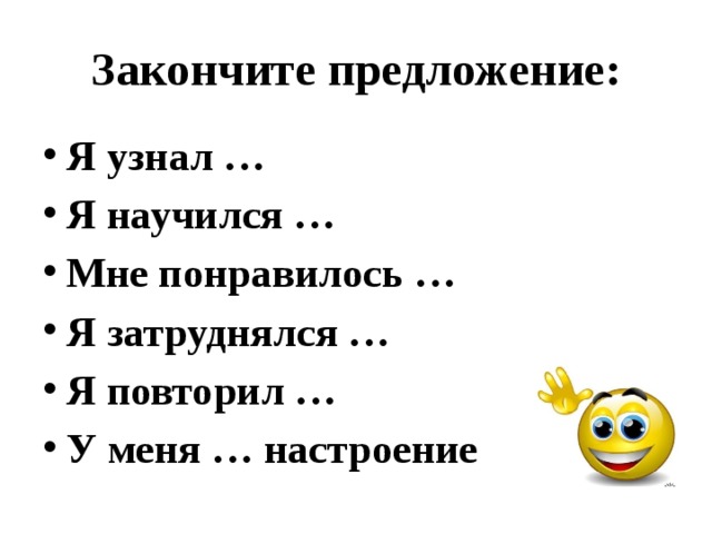 Закончите предложение: Я узнал … Я научился … Мне понравилось … Я затруднялся … Я повторил … У меня … настроение    