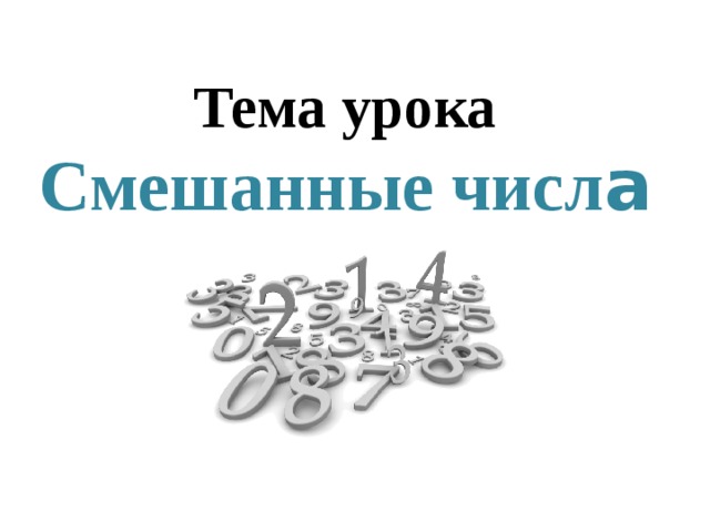 Тема урока  Смешанные числ а   
