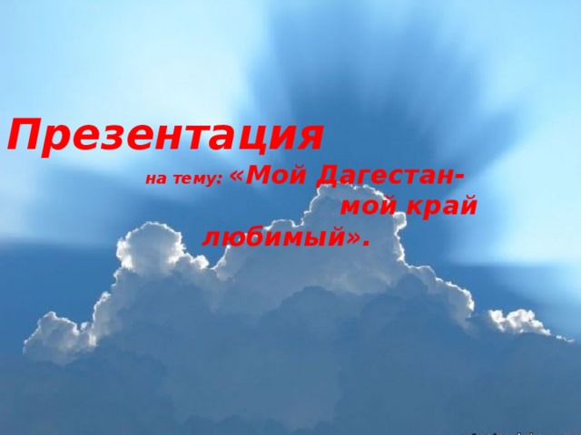 Презентация  на тему: «Мой Дагестан- мой край любимый». 