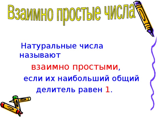  Натуральные числа называют  взаимно простыми ,  если их наибольший общий  делитель равен 1 . 