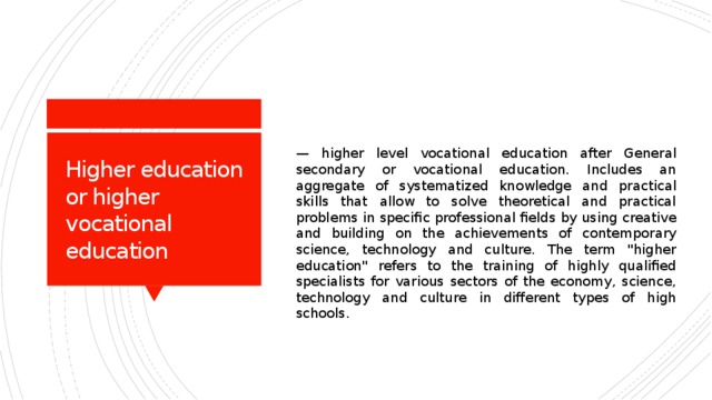 — higher level vocational education after General secondary or vocational education. Includes an aggregate of systematized knowledge and practical skills that allow to solve theoretical and practical problems in specific professional fields by using creative and building on the achievements of contemporary science, technology and culture. The term 