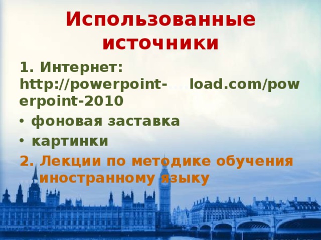 Использованные источники 1. Интернет: http://powerpoint- .... load.com/powerpoint-2010 фоновая заставка картинки 2. Лекции по методике обучения …. иностранному языку 