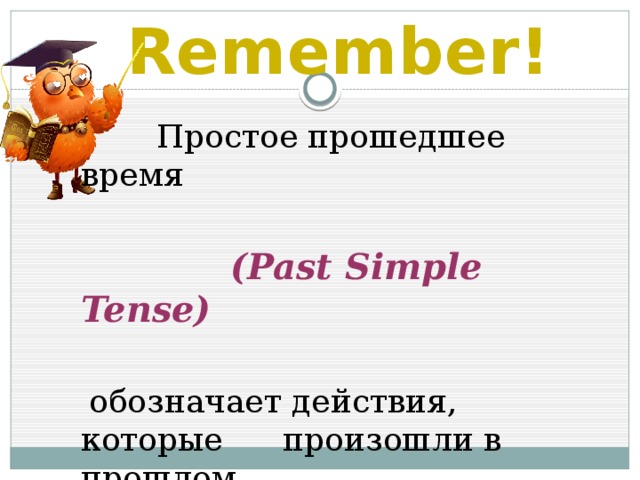 Remember!  Простое прошедшее время  (Past Simple Tense)   обозначает действия, которые произошли в прошлом 
