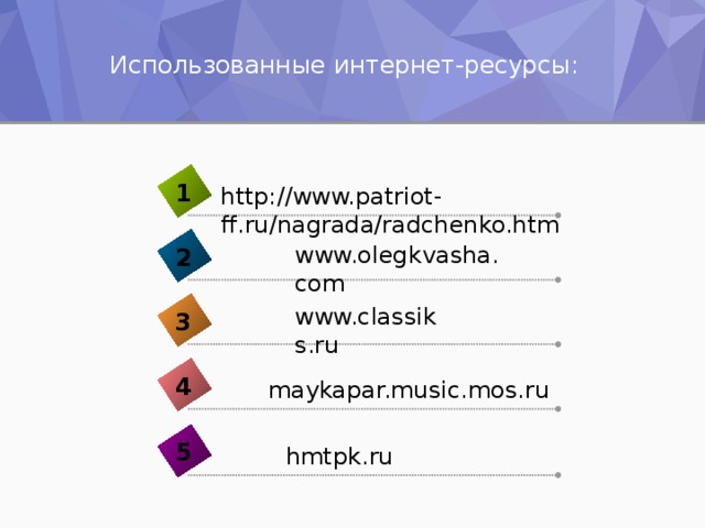 Использованные интернет-ресурсы: 1 http://www.patriot-ff.ru/nagrada/radchenko.htm  www.olegkvasha.com 2  www.classiks.ru 3 4 maykapar.music.mos.ru 5 hmtpk.ru