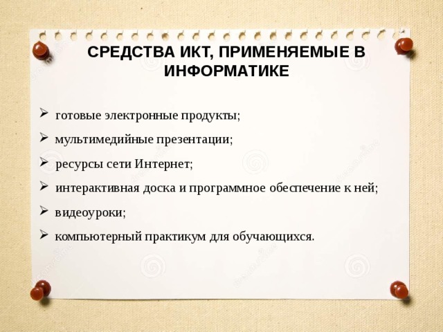 СРЕДСТВА ИКТ, ПРИМЕНЯЕМЫЕ В ИНФОРМАТИКЕ готовые электронные продукты; мультимедийные презентации; ресурсы сети Интернет; интерактивная доска и программное обеспечение к ней; видеоуроки; компьютерный практикум для обучающихся. 