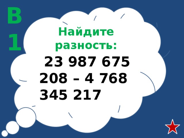 В1 Найдите разность:  23 987 675 208 – 4 768 345 217 