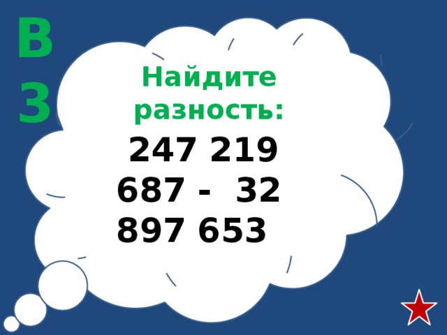 В3 Найдите разность:  247 219 687 - 32 897 653 