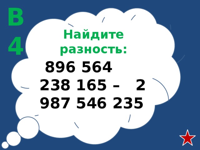 В4 Найдите разность:  896 564 238 165 – 2 987 546 235 