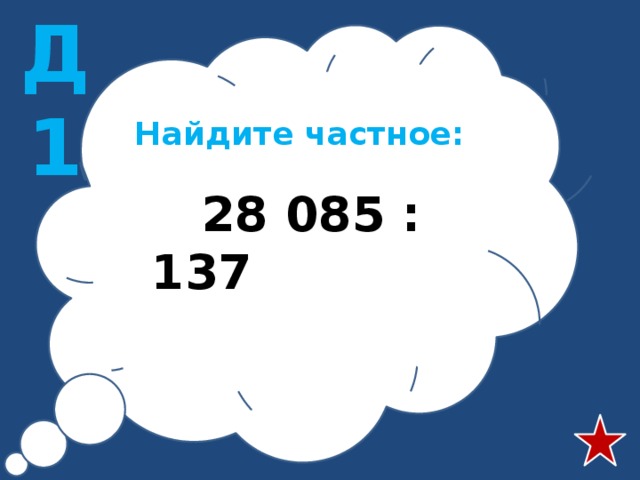 Д1 Найдите частное:  28 085 : 137 