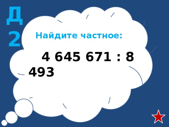 Д2 Найдите частное:  4 645 671 : 8 493 