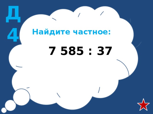 Д4 Найдите частное:  7 585 : 37 