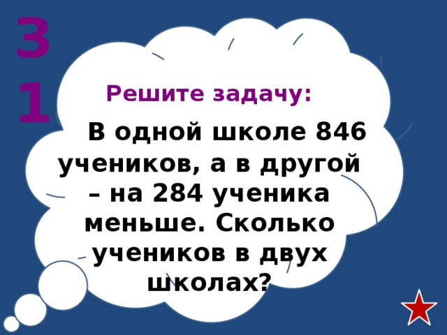 З1 Решите задачу:  В одной школе 846 учеников, а в другой – на 284 ученика меньше. Сколько учеников в двух школах? 