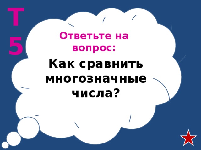 Т5 Ответьте на вопрос: Как сравнить многозначные числа? 