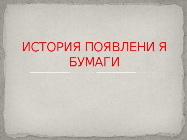 ИСТОРИЯ ПОЯВЛЕНИ Я БУМАГИ 