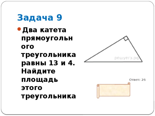 Задача 9 Два катета прямоугольного треугольника равны 13 и 4. Найдите площадь этого треугольника           Ответ: 26 