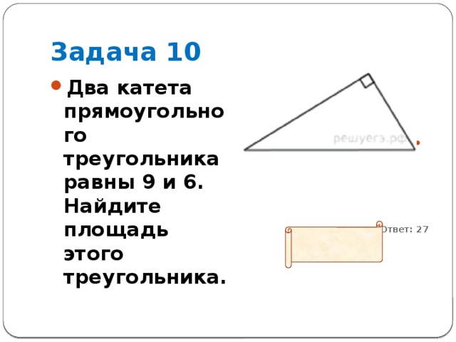 Задача 10 Два катета прямоугольного треугольника равны 9 и 6. Найдите площадь этого треугольника.          Ответ: 27 