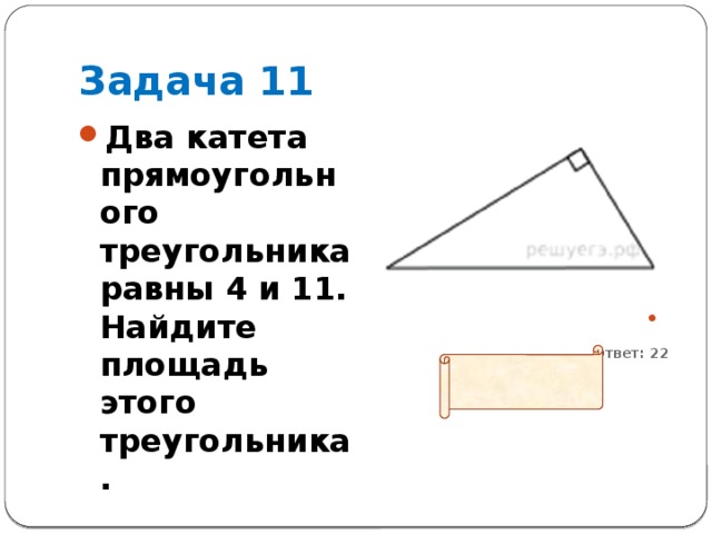 Задача 11 Два катета прямоугольного треугольника равны 4 и 11. Найдите площадь этого треугольника.    Ответ: 22 