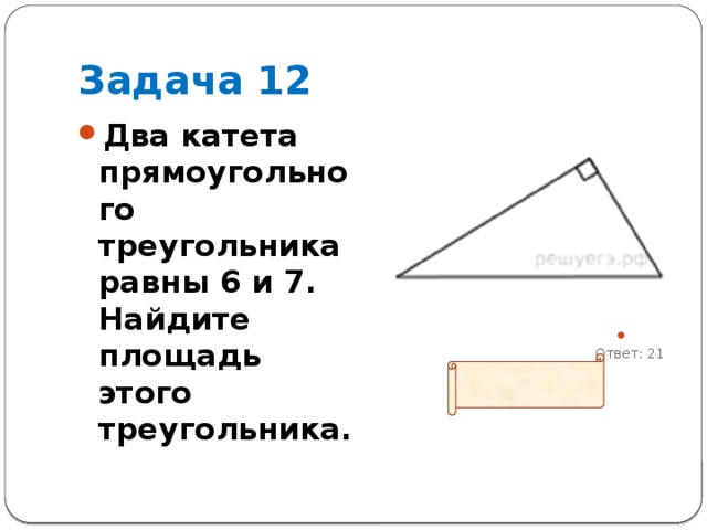 Задача 12 Два катета прямоугольного треугольника равны 6 и 7. Найдите площадь этого треугольника.     Ответ: 21 