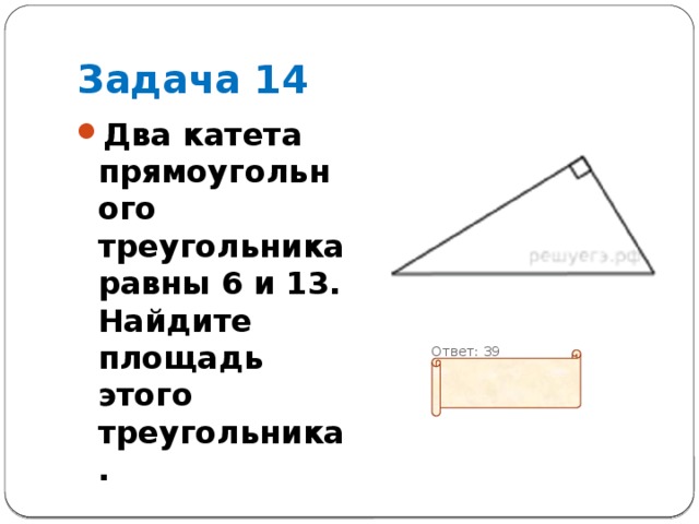 Задача 14 Два катета прямоугольного треугольника равны 6 и 13. Найдите площадь этого треугольника.  Ответ: 39 