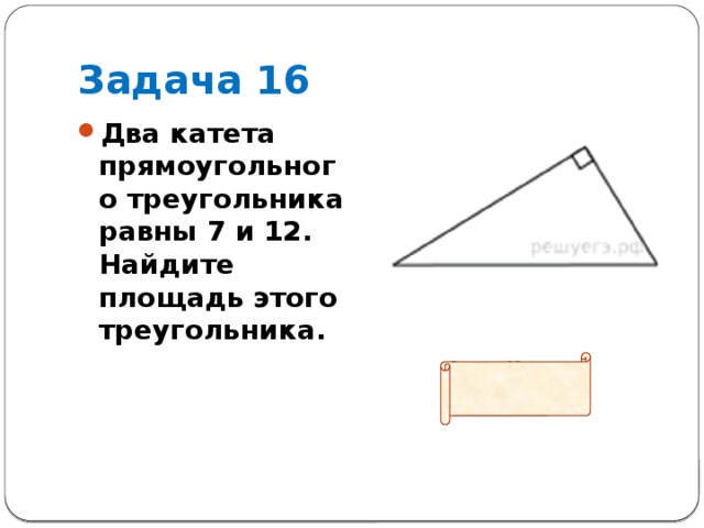 Задача 16 Два катета прямоугольного треугольника равны 7 и 12. Найдите площадь этого треугольника.  Ответ: 42  