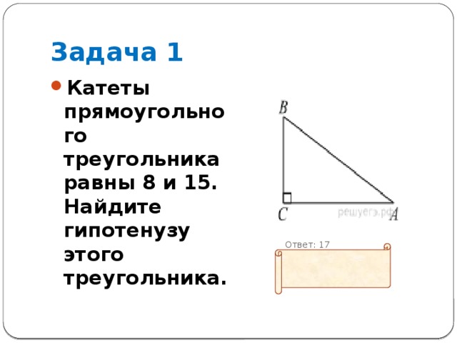 Задача 1 Катеты прямоугольного треугольника равны 8 и 15. Найдите гипотенузу этого треугольника.  Ответ: 17 