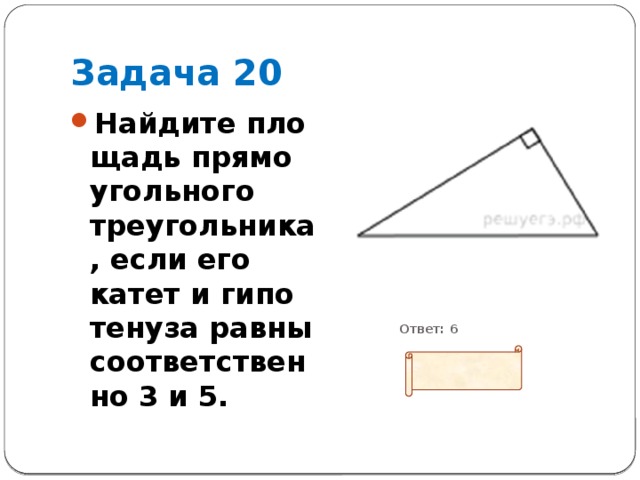 Задача 20 Найдите пло­щадь пря­мо­уголь­но­го треугольника, если его катет и ги­по­те­ну­за равны со­от­вет­ствен­но 3 и 5.           Ответ: 6 
