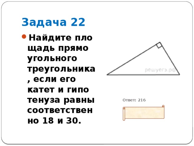 Задача 22 Найдите пло­щадь пря­мо­уголь­но­го треугольника, если его катет и ги­по­те­ну­за равны со­от­вет­ствен­но 18 и 30.           Ответ: 216 
