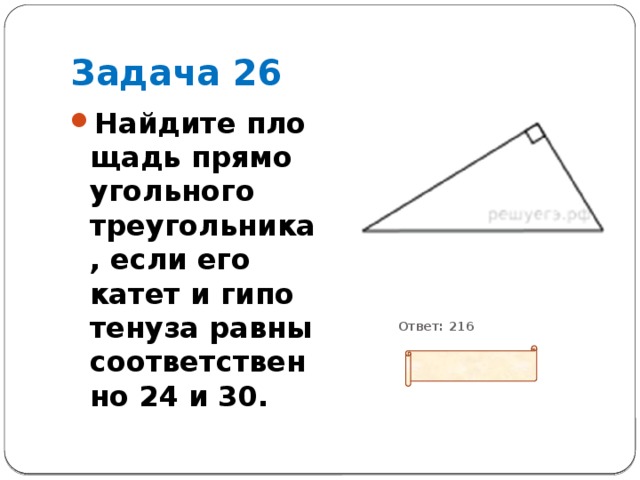 Задача 26           Ответ: 216 Найдите пло­щадь пря­мо­уголь­но­го треугольника, если его катет и ги­по­те­ну­за равны со­от­вет­ствен­но 24 и 30. 