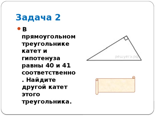Задача 2 В прямоугольном треугольнике катет и гипотенуза равны 40 и 41 соответственно. Найдите другой катет этого треугольника.  Ответ: 9 