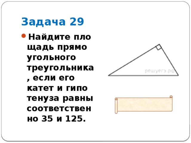 Задача 29 Найдите пло­щадь пря­мо­уголь­но­го треугольника, если его катет и ги­по­те­ну­за равны со­от­вет­ствен­но 35 и 125.  Ответ: 2100 