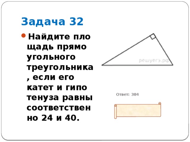 Задача 32 Найдите пло­щадь пря­мо­уголь­но­го треугольника, если его катет и ги­по­те­ну­за равны со­от­вет­ствен­но 24 и 40.           Ответ: 384  