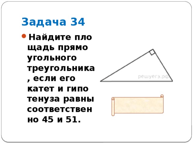 Задача 34 Найдите пло­щадь пря­мо­уголь­но­го треугольника, если его катет и ги­по­те­ну­за равны со­от­вет­ствен­но 45 и 51.   Ответ: 540 