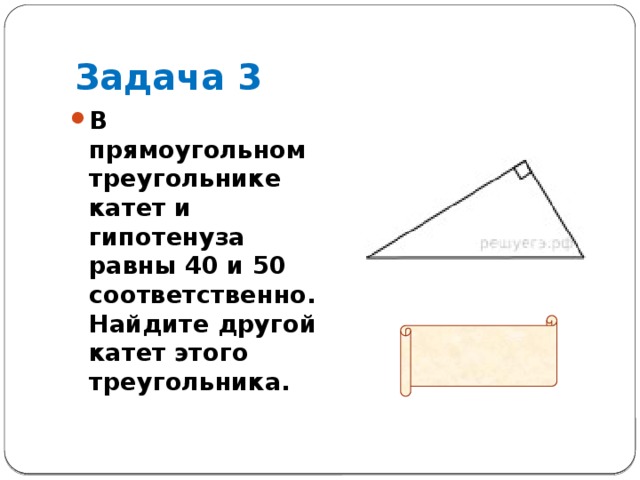 Задача 3 В прямоугольном треугольнике катет и гипотенуза равны 40 и 50 соответственно. Найдите другой катет этого треугольника.  Ответ: 30 