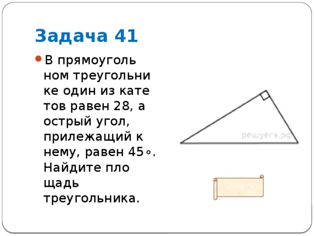 Задача 41 В пря­мо­уголь­ном тре­уголь­ни­ке один из ка­те­тов равен 28, а ост­рый угол, при­ле­жа­щий к нему, равен 45∘. Най­ди­те пло­щадь треугольника. Ответ: 392 