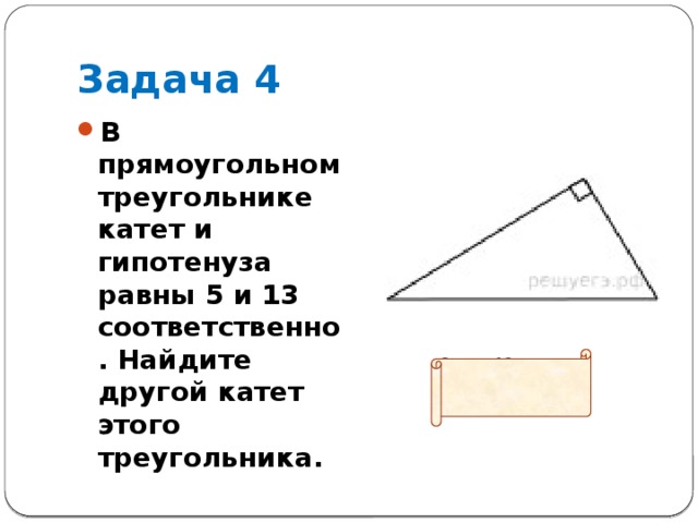 Задача 4 В прямоугольном треугольнике катет и гипотенуза равны 5 и 13 соответственно. Найдите другой катет этого треугольника.  Ответ: 12 