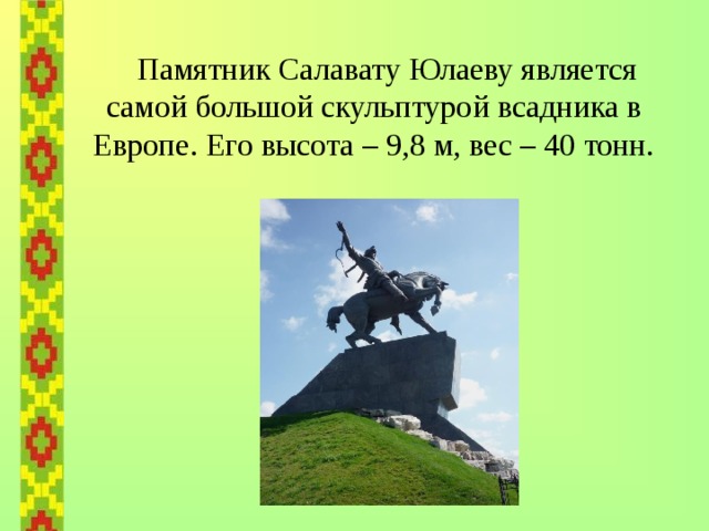  Памятник Салавату Юлаеву является самой большой скульптурой всадника в Европе. Его высота – 9,8 м, вес – 40 тонн. 
