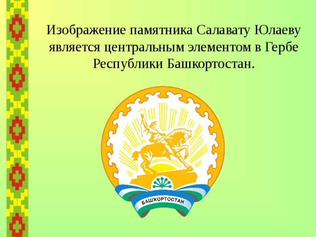   Изображение памятника Салавату Юлаеву является центральным элементом в Гербе Республики Башкортостан. 