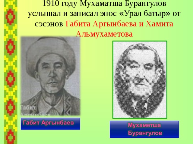 1910 году Мухаматша Бурангулов услышал и записал эпос « Урал батыр » от сэсэнов Габита Аргынбаева и Хамита Альмухаметова 
