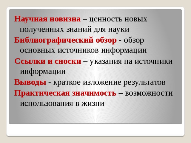 Научная новизна – ценность новых полученных знаний для науки Библиографический обзор - обзор основных источников информации Ссылки и сноски – указания на источники информации Выводы - краткое изложение результатов Практическая значимость – возможности использования в жизни  