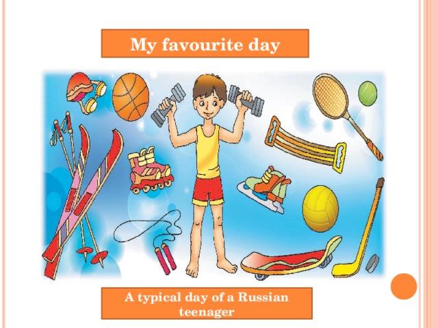 My favourite day A typical day of a Russian teenager 
