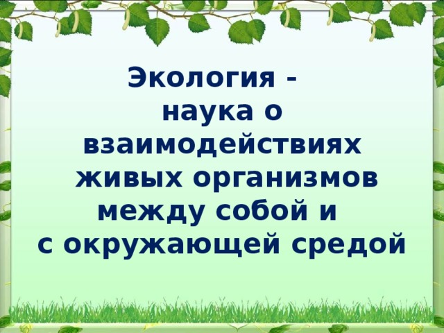 Экология -   наука о взаимодействиях  живых организмов между собой и с окружающей средой