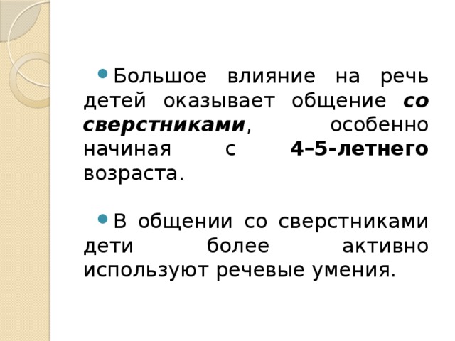 Большое влияние на речь детей оказывает общение со сверстниками , особенно начиная с 4–5-летнего возраста. В общении со сверстниками дети более активно используют речевые умения. 