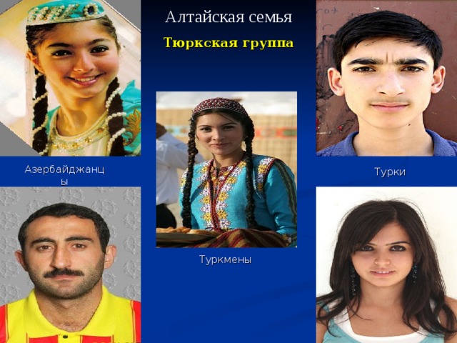 Алтайская  семья Тюркская группа Азербайджанцы Турки Туркмены 