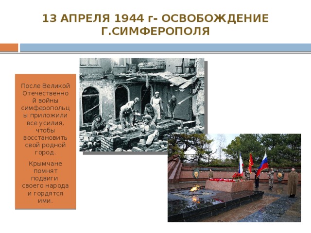13 АПРЕЛЯ 1944 г- ОСВОБОЖДЕНИЕ Г.СИМФЕРОПОЛЯ После Великой Отечественной войны симферопольцы приложили все усилия, чтобы восстановить свой родной город. Крымчане помнят подвиги своего народа и гордятся ими. 